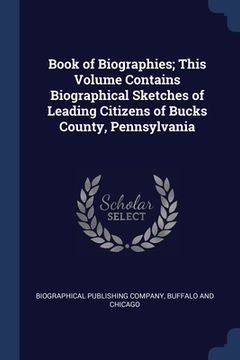 portada Book of Biographies; This Volume Contains Biographical Sketches of Leading Citizens of Bucks County, Pennsylvania (en Inglés)