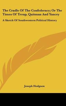 portada the cradle of the confederacy; or the times of troup, quitman and yancey: a sketch of southwestern political history
