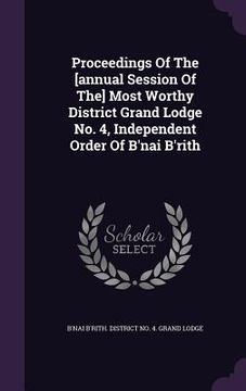 portada Proceedings Of The [annual Session Of The] Most Worthy District Grand Lodge No. 4, Independent Order Of B'nai B'rith (in English)