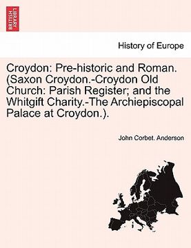 portada croydon: pre-historic and roman. (saxon croydon.-croydon old church: parish register; and the whitgift charity.-the archiepisco (in English)