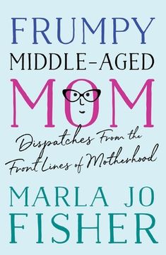 portada Frumpy Middle-Aged Mom: Dispatches From the Front Lines of Motherhood (en Inglés)