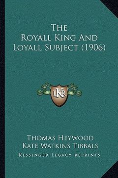 portada the royall king and loyall subject (1906) the royall king and loyall subject (1906) (in English)