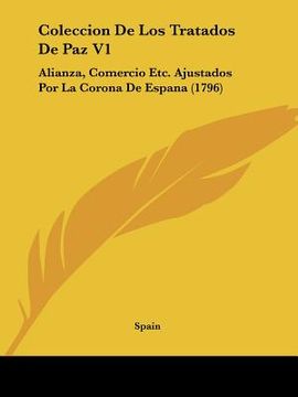 portada coleccion de los tratados de paz v1: alianza, comercio etc. ajustados por la corona de espana (1796) (en Inglés)