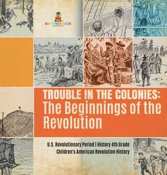 portada Trouble in the Colonies: The Beginnings of the Revolution | U. S. Revolutionary Period | History 4th Grade | Children'S American Revolution History (en Inglés)