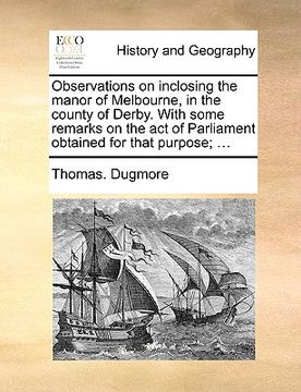 portada observations on inclosing the manor of melbourne, in the county of derby. with some remarks on the act of parliament obtained for that purpose; ... (en Inglés)