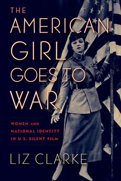portada The American Girl Goes to War: Women and National Identity in U.S. Silent Film 