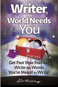 portada Writer, the World Needs You: Get Past Fear and Write  the Words Your're Meant to Write