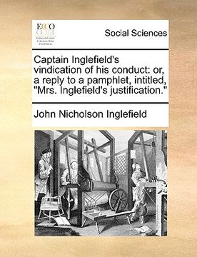 portada captain inglefield's vindication of his conduct: or, a reply to a pamphlet, intitled, "mrs. inglefield's justification." (en Inglés)