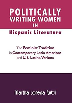 portada Politically Writing Women in Hispanic Literature: The Feminist Tradition in Contemporary Latin American and U. S. Latina Writers 