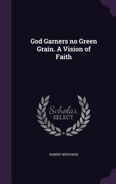 portada God Garners no Green Grain. A Vision of Faith (en Inglés)