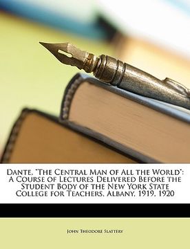 portada dante, "the central man of all the world": a course of lectures delivered before the student body of the new york state college for teachers, albany,