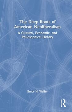 portada The Deep Roots of American Neoliberalism: A Cultural, Economic, and Philosophical History (en Inglés)