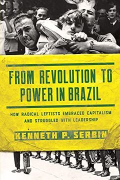 portada From Revolution to Power in Brazil: How Radical Leftists Embraced Capitalism and Struggled With Leadership (Kellogg Institute Series on Democracy and Development) (in English)