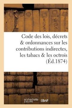 portada Code Des Lois, Décrets Et Ordonnances Sur Les Contributions Indirectes, Les Tabacs Et Les Octrois (en Francés)
