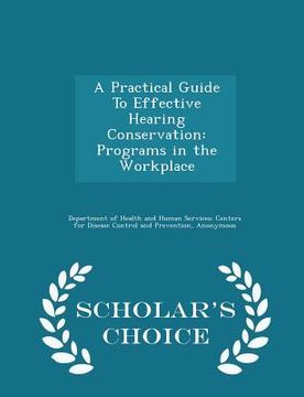 portada A Practical Guide to Effective Hearing Conservation: Programs in the Workplace - Scholar's Choice Edition (en Inglés)