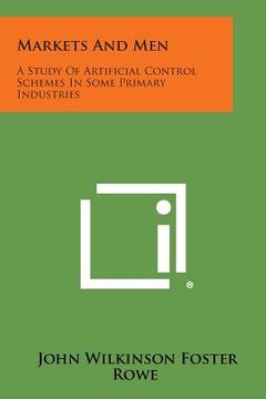 portada Markets and Men: A Study of Artificial Control Schemes in Some Primary Industries (en Inglés)