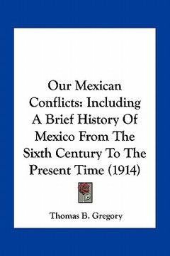 portada our mexican conflicts: including a brief history of mexico from the sixth century to the present time (1914) (en Inglés)