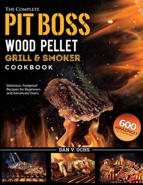 portada The Complete Pit Boss Wood Pellet Grill & Smoker Cookbook: 600 Amazingly Delicious, Foolproof Recipes for Beginners and Advanced Users (in English)