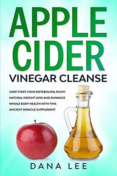 portada Apple Cider Vinegar Cleanse: Jump Start Your Metabolism, Enjoy Natural Weight Loss and Enhance Whole Body Health with This Ancient Miracle Suppleme (en Inglés)