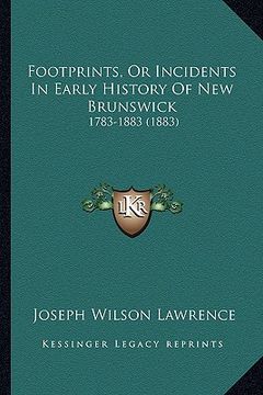 portada footprints, or incidents in early history of new brunswick: 1783-1883 (1883) (en Inglés)