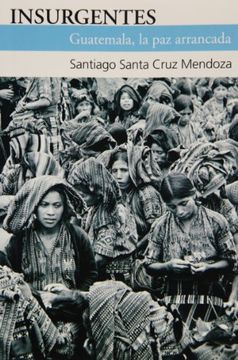 portada Insurgentes/ Insurgent,Guatemala la paz Arrancada/Guatemala´S Uprooted Peace
