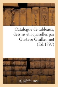 portada Catalogue de Tableaux, Dessins Et Aquarelles Par Gustave Guillaumet (en Francés)