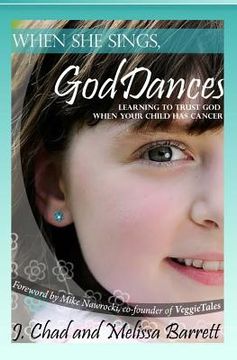 portada When She Sings, God Dances: Learning to Trust God When Your Child Has Cancer (en Inglés)