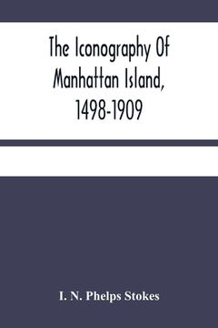 portada The Iconography Of Manhattan Island, 1498-1909: Compiled From Original Sources And Illustrated By Photo-Intaglio Reproductions Of Important Maps, Plan (en Inglés)