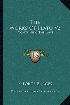 portada the works of plato v5 the works of plato v5: containing the laws: a new and literal version, chiefly fromcontaining the laws: a new and literal versio (en Inglés)