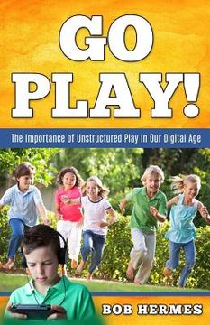 portada Go Play!: The Importance of Unstructured Play in the Digital Age (in English)