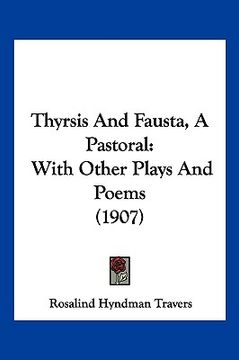 portada thyrsis and fausta, a pastoral: with other plays and poems (1907) (en Inglés)