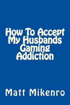 portada How To Accept My Husbands Gaming Addiction (en Inglés)