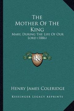 portada the mother of the king: mary, during the life of our lord (1886)