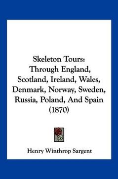 portada skeleton tours: through england, scotland, ireland, wales, denmark, norway, sweden, russia, poland, and spain (1870) (en Inglés)