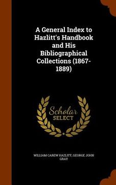 portada A General Index to Hazlitt's Handbook and His Bibliographical Collections (1867-1889)