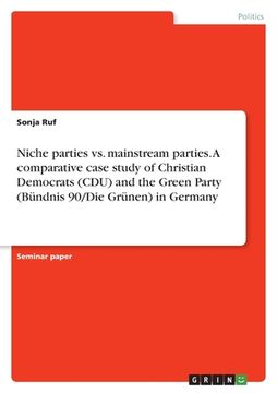 portada Niche parties vs. mainstream parties. A comparative case study of Christian Democrats (CDU) and the Green Party (Bündnis 90/Die Grünen) in Germany (en Inglés)