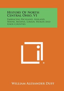 portada History of North Central Ohio, V1: Embracing Richland, Ashland, Wayne, Medina, Lorain, Huron and Knox Counties