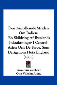 portada Den Annalkande Striden om Indien: En Skildring af Rysslands Inkraktningar i Central-Asien och de Faror, som Derigenom Hota England (1885)