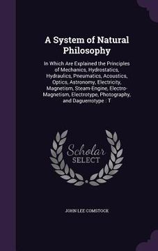 portada A System of Natural Philosophy: In Which Are Explained the Principles of Mechanics, Hydrostatics, Hydraulics, Pneumatics, Acoustics, Optics, Astronomy (in English)