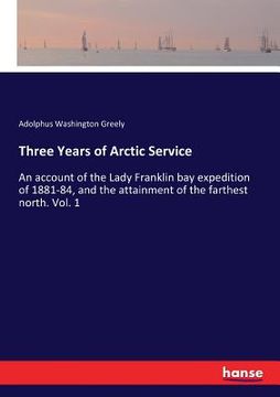 portada Three Years of Arctic Service: An account of the Lady Franklin bay expedition of 1881-84, and the attainment of the farthest north. Vol. 1