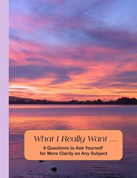 portada What I Really Want: 6 Questions to Ask Yourself for More Clarity on Any Subject - Sunset Cover (en Inglés)