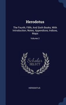 portada Herodotus: The Fourth, Fifth, And Sixth Books, With Introduction, Notes, Appendices, Indices, Maps; Volume 2 (en Inglés)