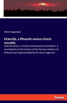 portada Elckerlijk, a fifteenth century Dutch morality: And Everyman, a nearly contemporary translation. A contribution to the history of the literary relatio (en Inglés)