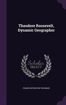 portada Theodore Roosevelt, Dynamic Geographer (en Inglés)