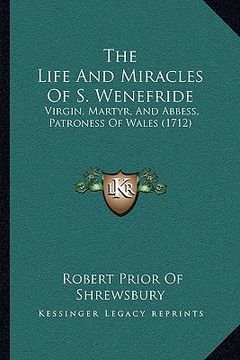 portada the life and miracles of s. wenefride: virgin, martyr, and abbess, patroness of wales (1712) (en Inglés)