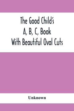 portada The Good Child'S A, B, C, Book: With Beautiful Oval Cuts (en Inglés)