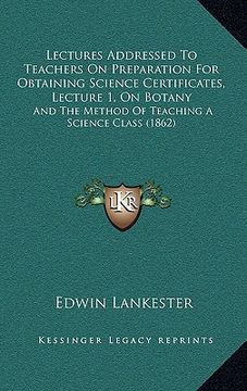portada lectures addressed to teachers on preparation for obtaining science certificates, lecture 1, on botany: and the method of teaching a science class (18 (in English)