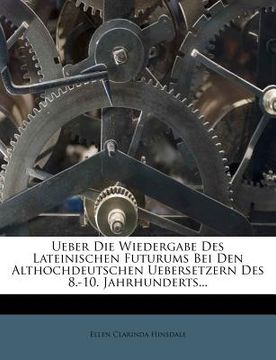 portada Ueber Die Wiedergabe Des Lateinischen Futurums Bei Den Althochdeutschen Uebersetzern Des 8.-10. Jahrhunderts... (en Alemán)