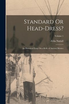 portada Standard Or Head-Dress?: An Historical Essay On a Relic of Ancient Mexico; Volume 1 (en Inglés)