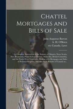 portada Chattel Mortgages and Bills of Sale [microform]: a Complete Annotation of the Statutes of Ontario, Nova Scotia, New Brunswick, Prince Edward Island, M (in English)